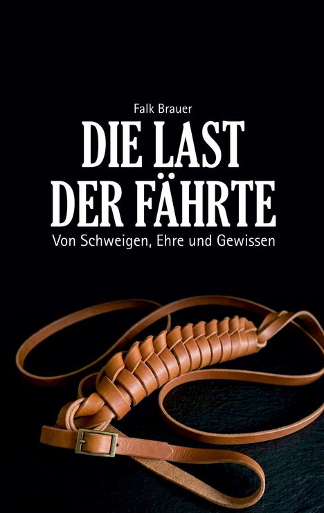 Text: "Falk Brauer. DIE LAST DER FÄHRTE. Von Schweigen, Ehre und Gewissen." Darunter eine geflochtene Lederschnur.