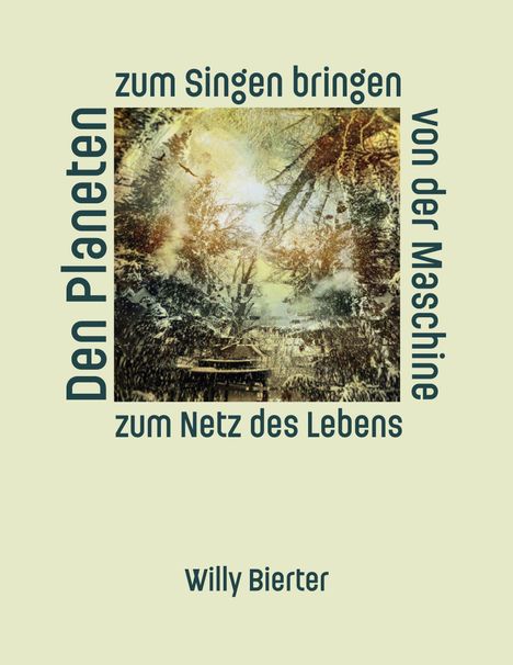 "Den Planeten zum Singen bringen von der Maschine zum Netz des Lebens" Willy Bierter. Illustration: Natur mit abstrakten Elementen.