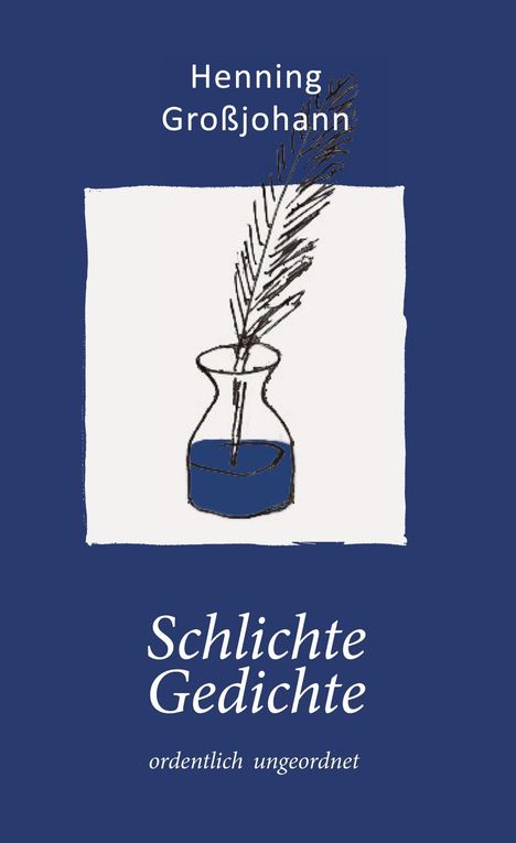 Henning Großjohann, Schlichte Gedichte, ordentlich ungeordnet. Illustration: Feder in Tintenfass. Blauer Hintergrund.
