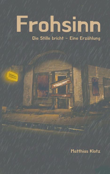 "Frohsinn. Die Stille bricht – Eine Erzählung. Gasthaus Frohsinn. Matthias Klotz." Verfallenes Gebäude unter Regen.