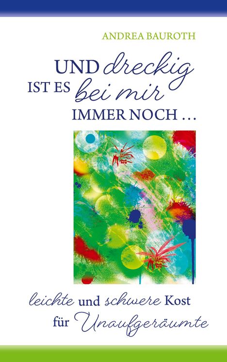 "UND dreckig IST ES bei mir IMMER NOCH ... leichte und schwere Kost für Unaufgeräumte" von Andrea Bauroth. Buntes Design.