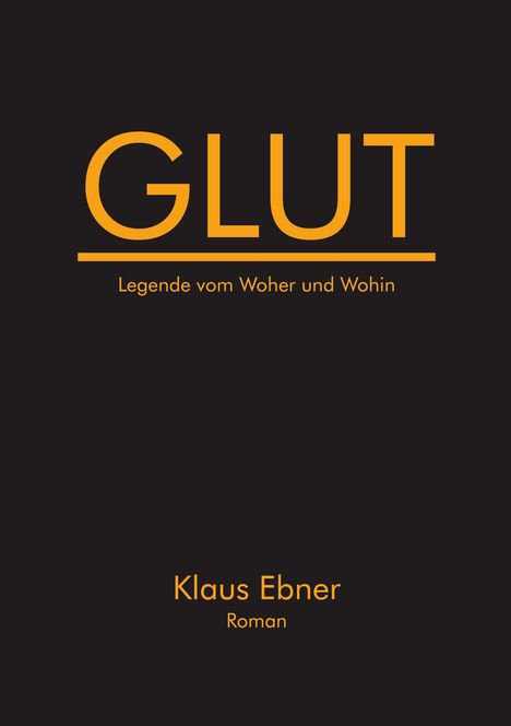 GLUT, Legende vom Woher und Wohin. Klaus Ebner, Roman. Schwarzer Hintergrund, Text in Orange.
