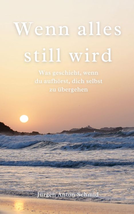 "Wenn alles still wird. Was geschieht, wenn du aufhörst, dich selbst zu übergehen. Jürgen Anton Schmid." Sonnenuntergang über dem Meer.