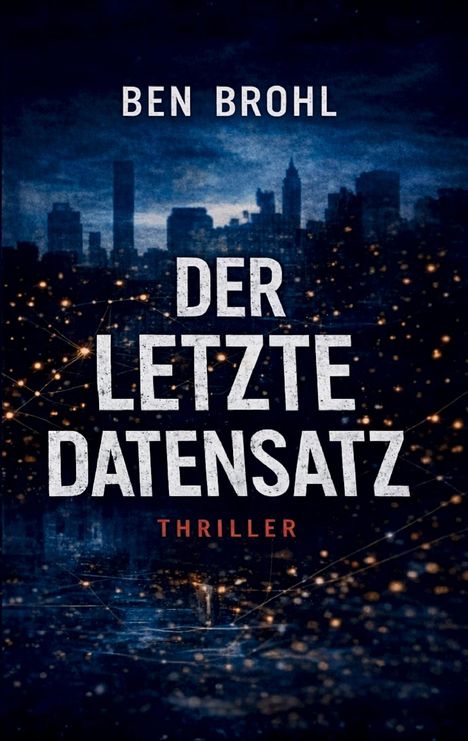 Buchtitel: "Der letzte Datensatz". Name: "Ben Brohl". Genre: "Thriller". Skyline-Silhouette mit Lichtpunkten im Hintergrund.