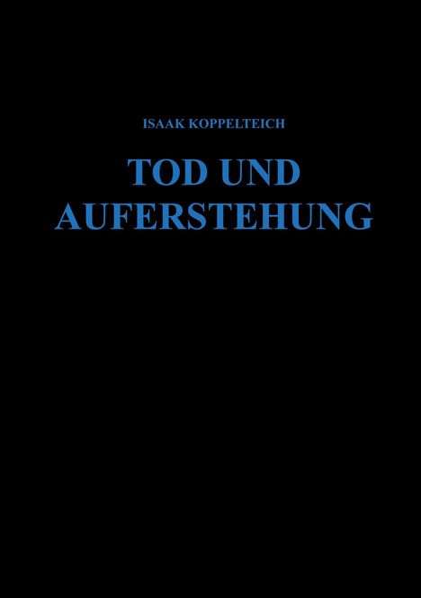 Text: "ISAAK KOPPELTEICH TOD UND AUFERSTEHUNG" in blauer Schrift auf schwarzem Hintergrund.