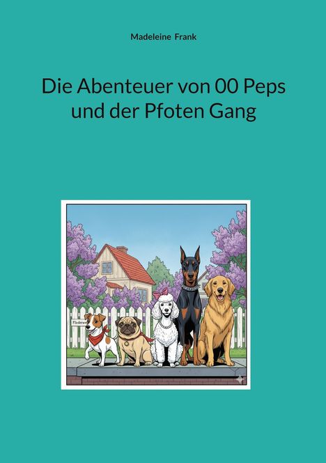 „Die Abenteuer von 00 Peps und der Pfoten Gang“. Illustration: Fünf Hunde vor Haus und lila Büschen. Links Schild „Fliederweg“.