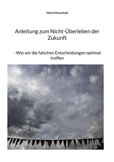 Titel: "Anleitung zum Nicht-Überleben der Zukunft"
Untertitel: "- Wie wir die falschen Entscheidungen optimal treffen"
Darunter: Wolkenhimmel mit Wimpelgirlande.