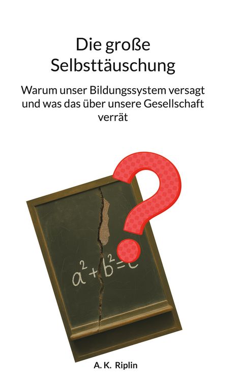 Text: "Die große Selbsttäuschung. Warum unser Bildungssystem versagt und was das über unsere Gesellschaft verrät. A. K. Riplin."  
Eine zerbrochene Tafel mit einer mathematischen Gleichung und ein großes rotes Fragezeichen.