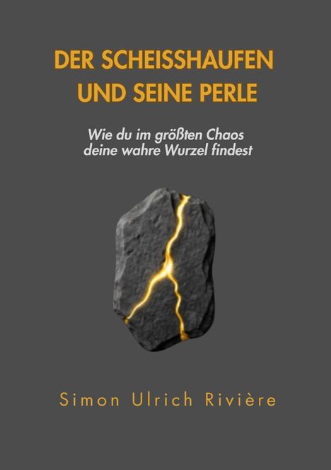 "DER SCHEISSHAUFEN UND SEINE PERLE. Wie du im größten Chaos deine wahre Wurzel findest. Simon Ulrich Rivière." Ein grauer Stein mit goldenen Rissen.