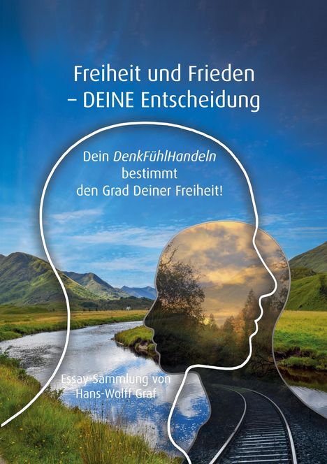 Text: "Freiheit und Frieden – DEINE Entscheidung. Dein DenkFühlHandeln bestimmt den Grad Deiner Freiheit! Essay-Sammlung von Hans-Wolff Graf."

Illustration: Zwei überlagerte Köpfe mit einer Landschaft aus Fluss, Bergen und Zugschienen im Hintergrund.