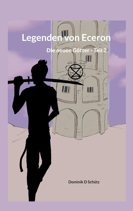 "Legenden von Eceron, Die neuen Götter - Teil 2, Dominik D Schütz". Silhouette mit Schwert, vor einem hohen Turm.