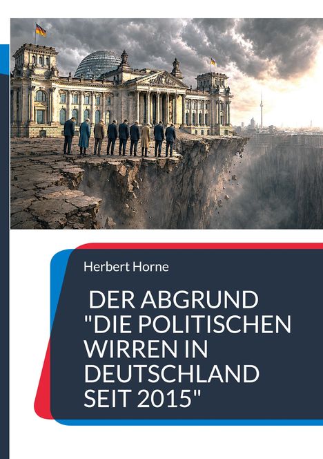 Herbert Horne: DER ABGRUND "DIE POLITISCHEN WIRREN IN DEUTSCHLAND SEIT 2015". Illustration: Politiker vor dem Reichstag am Abgrund.