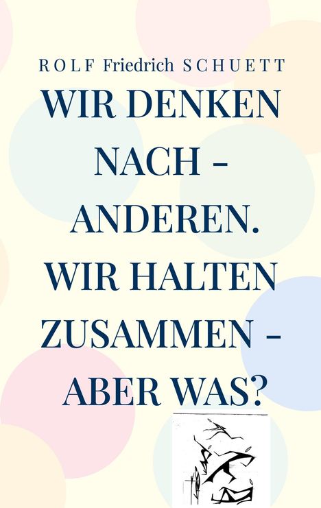 "Rolf Friedrich Schuett: Wir denken nach - anderen. Wir halten zusammen - aber was?" Hintergrund mit bunten Kreisen.