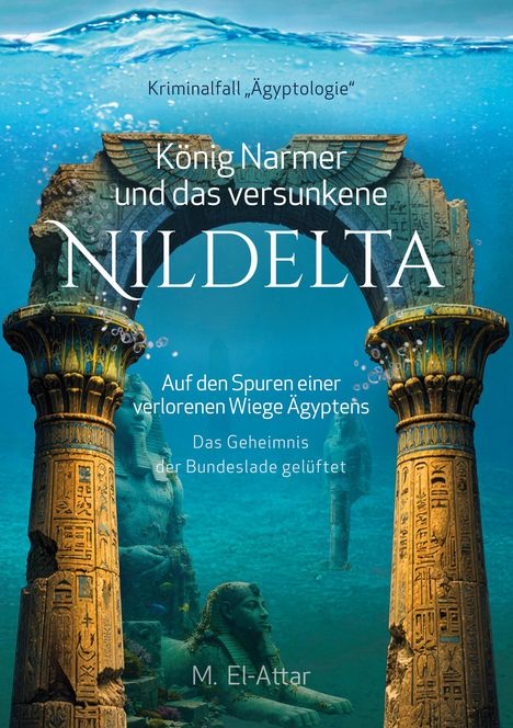 Text: "Kriminalfall 'Ägyptologie', König Narmer und das versunkene Nildelta, Auf den Spuren einer verlorenen Wiege Ägyptens, Das Geheimnis der Bundeslade gelüftet, M. El-Attar."  
Illustration: Antike Säulen und Statuen unter Wasser.