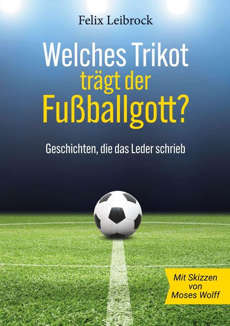 Text: "Felix Leibrock. Welches Trikot trägt der Fußballgott? Geschichten, die das Leder schrieb." Gras und Fußball im Vordergrund.