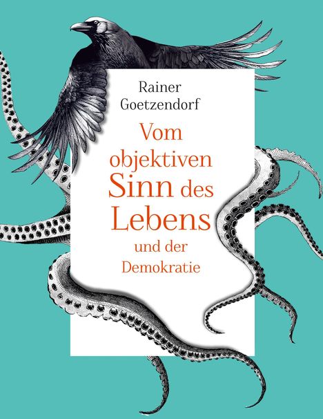 Text „Rainer Goetzendorf - Vom objektiven Sinn des Lebens und der Demokratie“. Illustration eines Vogels und Tentakeln.