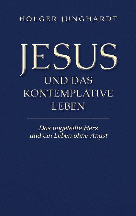 "Holger Junghardt: Jesus und das kontemplative Leben. Das ungeteilte Herz und ein Leben ohne Angst." Dunkelblauer Hintergrund.