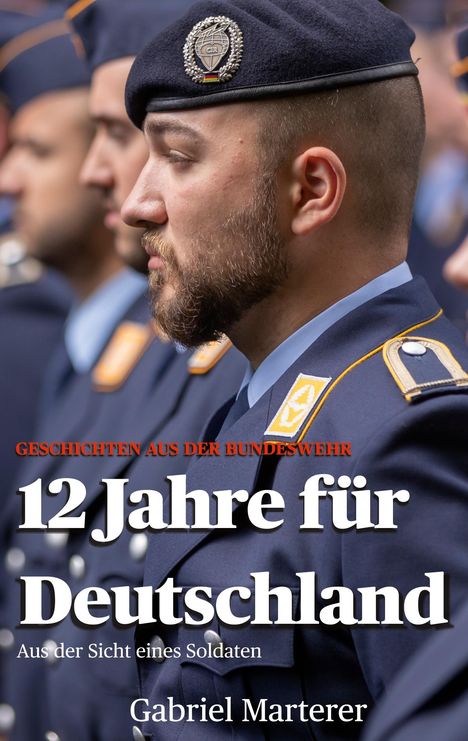 „Geschichten aus der Bundeswehr. 12 Jahre für Deutschland. Aus der Sicht eines Soldaten. Gabriel Marterer.“ Ein Soldat in Uniform.