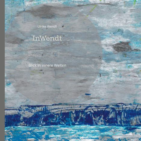 "Ulrike Wendt", "InWendt", "Blick in innere Welten". Abstrakte, blaue und graue Malerei mit Struktur und Texturen.