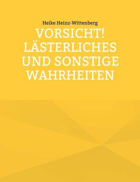 Text: "Heike Heinz-Wittenberg. VORSICHT! LÄSTERLICHES UND SONSTIGE WAHRHEITEN." Gelber Hintergrund mit geometrischen Mustern.