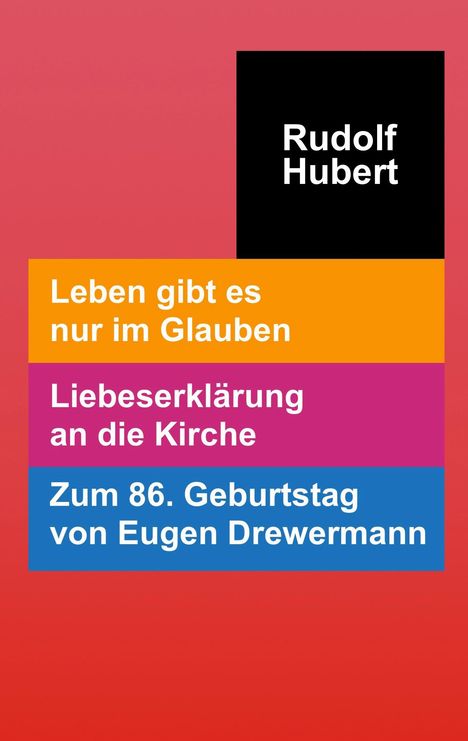 Rudolf Hubert. Leben gibt es nur im Glauben. Liebeserklärung an die Kirche. Zum 86. Geburtstag von Eugen Drewermann. Buntes Design.