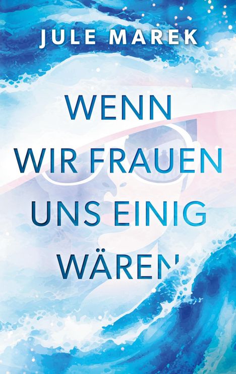 Titel: "WENN WIR FRAUEN UNS EINIG WÄREN". Oben der Name "JULE MAREK". Illustration mit stilisiertem Gesicht und Wasser.