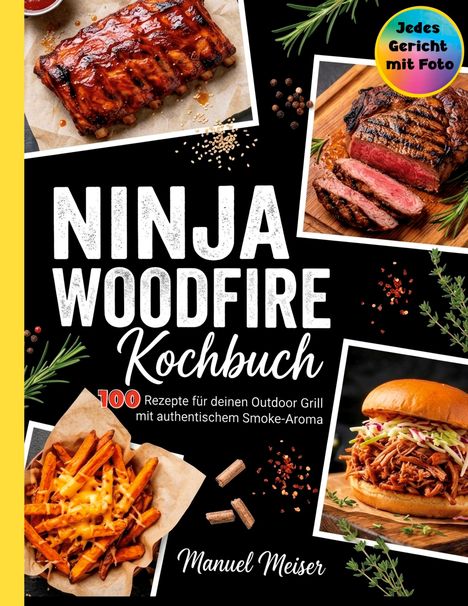 "NINJA WOODFIRE Kochbuch. 100 Rezepte für deinen Outdoor Grill mit authentischem Smoke-Aroma. Manuel Meiser." Verschiedene Fleischgerichte und Pommes, dekoriert mit Kräutern.