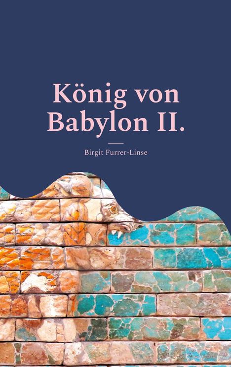 Text: "König von Babylon II." und "Birgit Furrer-Linse" auf blauem Hintergrund. Unten sind bunte Ziegel mit einem Löwenrelief.