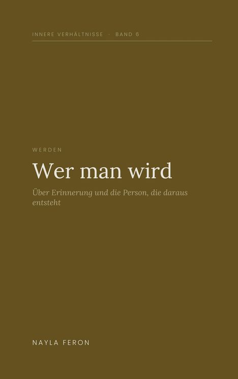 INNERE VERHÄLTNISSE · BAND 6. WERDEN. Wer man wird. Über Erinnerung und die Person, die daraus entsteht. Nayla Feron.