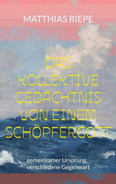 MATTHIAS RIEPE, DAS KOLLEKTIVE GEDÄCHTNIS VON EINEM SCHÖPFERGOTT, gemeinsamer Ursprung, verschiedene Gegenwart. Meer und Wolken.