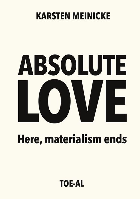 Text: "ABSOLUTE LOVE, Here, materialism ends, KARSTEN MEINICKE, TOE-AL". Schwarzer Text auf weißem Hintergrund.