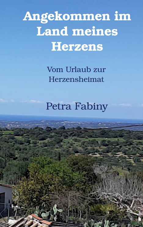 "Angekommen im Land meines Herzens: Vom Urlaub zur Herzensheimat" von Petra Fabiny. Landschaft mit Hügeln und Meer.