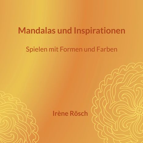 "Mandalas und Inspirationen. Spielen mit Formen und Farben. Irène Rösch." Im Hintergrund geschwungene Linien auf Orange.