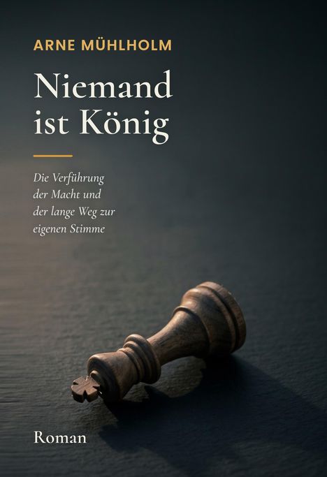 „ARNE MÜHLHOLM Niemand ist König. Die Verführung der Macht... Roman.“ Ein umgefallener Schachkönig liegt im Schatten.
