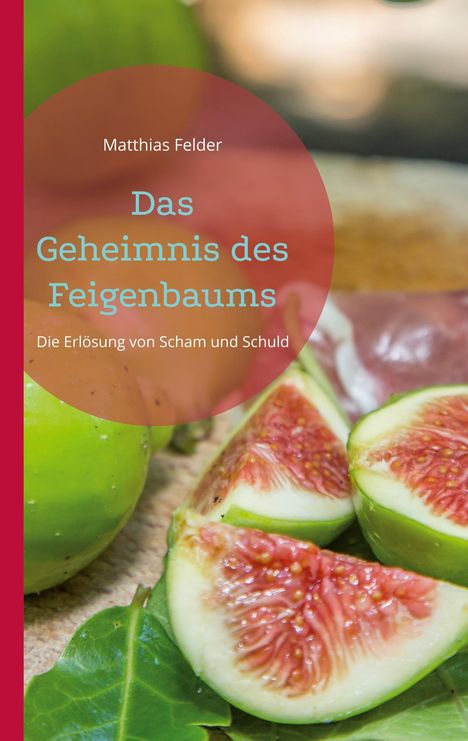 „Matthias Felder. Das Geheimnis des Feigenbaums. Die Erlösung von Scham und Schuld.“ Illustration mit Feigen.
