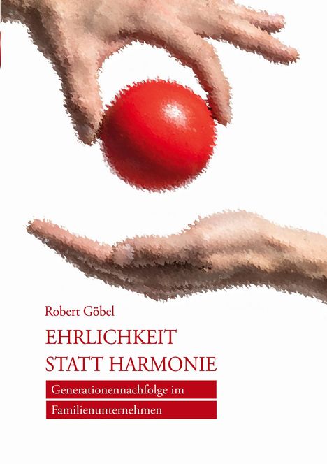 „Robert Göbel: EHRLICHKEIT STATT HARMONIE. Generationennachfolge im Familienunternehmen.“ Zwei Hände mit rotem Ball.