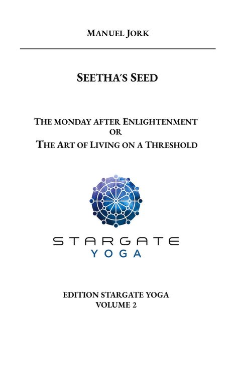 MANUEL JORK. SEETHA'S SEED. The monday after Enlightenment or The Art of Living on a Threshold. Logo von Stargate Yoga.