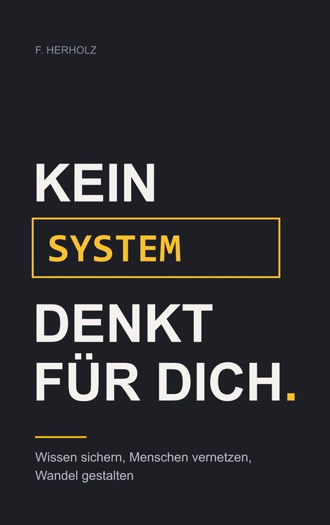 KEIN SYSTEM DENKT FÜR DICH. Wissen sichern, Menschen vernetzen, Wandel gestalten. Schwarzer Hintergrund, Text in Weiß und Gelb.