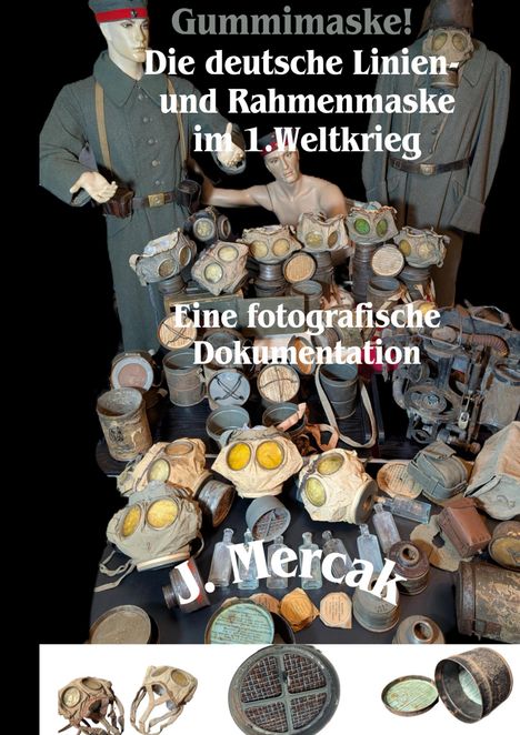 "Gummimaske! Die deutsche Linien- und Rahmenmaske im 1. Weltkrieg. Eine fotografische Dokumentation. J. Mercak." 

Mehrere Figuren in Militäruniformen und viele Gasmasken.