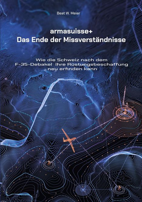 Buchtitel: "armasuisse+ Das Ende der Missverständnisse". Untertitel: "Wie die Schweiz... neu erfinden kann". Blaues, technisches Design.