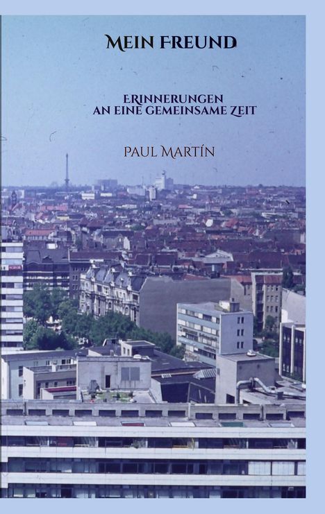 Titel: „Mein Freund: Erinnerungen an eine gemeinsame Zeit“ von Paul Martín. Stadtpanorama im Hintergrund.