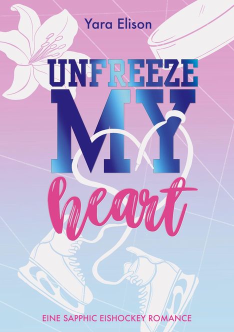 "Unfreeze My Heart" von Yara Elison, darunter "Eine Sapphic Eishockey Romance". Eisblau-pinke Farben mit Schlittschuhen.