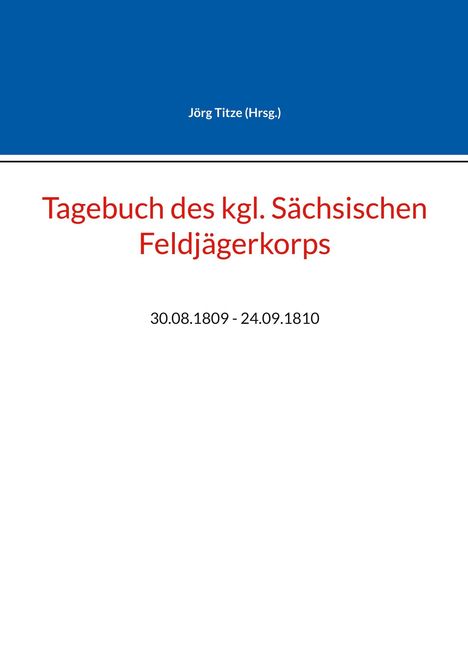 Jörg Titze (Hrsg.). Tagebuch des kgl. Sächsischen Feldjägerkorps. 30.08.1809 - 24.09.1810. Oben blauer Balken.