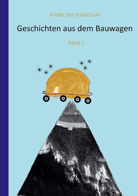 Titel: "Kinder der Ilztalschule - Geschichten aus dem Bauwagen Band 1". Illustration: Bauwagen auf einem Berg.
