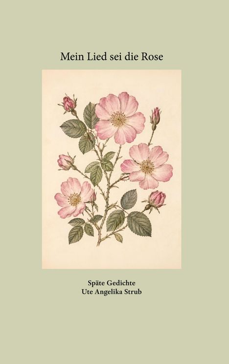 "Mein Lied sei die Rose. Späte Gedichte Ute Angelika Strub." Illustration von rosa Wildrosen auf beigefarbenem Hintergrund.