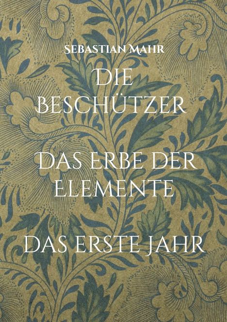 SEBASTIAN MAHR. DIE BESCHÜTZER. DAS ERBE DER ELEMENTE. DAS ERSTE JAHR. Hintergrund mit blauen Pflanzenmustern.