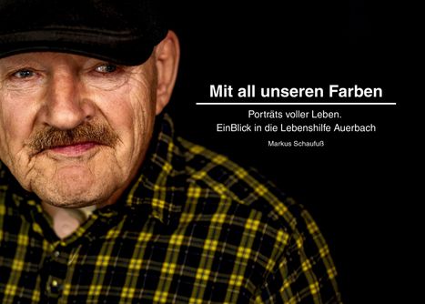 "Mit all unseren Farben. Porträts voller Leben. EinBlick in die Lebenshilfe Auerbach. Markus Schaufuß." 

Ein älterer Mann mit Schnurrbart und kariertem Hemd.