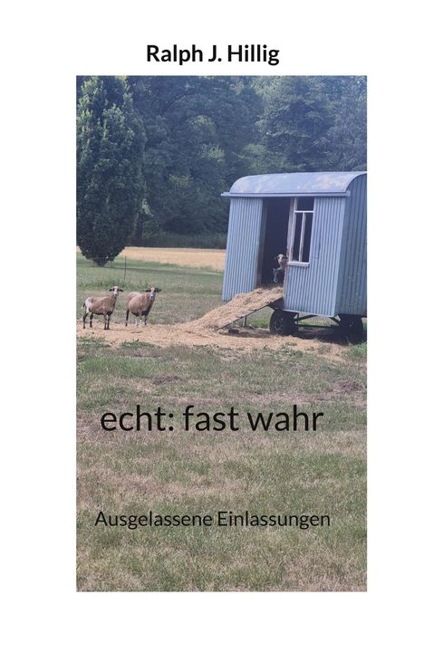 Ralph J. Hillig, echt: fast wahr, Ausgelassene Einlassungen. Zwei Schafe vor einem blauen Anhänger in einer Wiese.