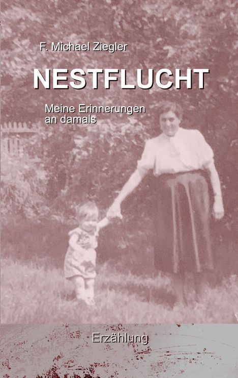 Buchtitel: "NESTFLUCHT - Meine Erinnerungen an damals" von F. Michael Ziegler. Foto von Frau mit Kleinkind im Garten.