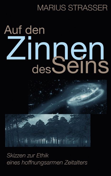 "MARIUS STRASSER; Auf den Zinnen des Seins; Skizzen zur Ethik eines hoffnungsarmen Zeitalters." Oben Galaxie, unten Wald.